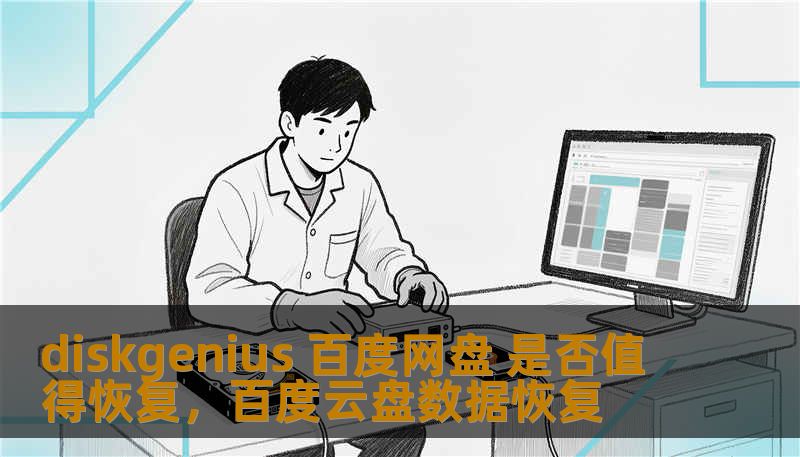 diskgenius 百度网盘 是否值得恢复,百度云盘数据恢复 diskgenius 百度网盘 是否值得恢复,百度云盘数据恢复
