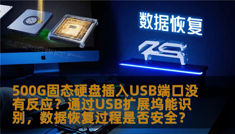 500G固态硬盘插入USB端口没有反应？通过USB扩展坞能识别，数据恢复过程是否安全？