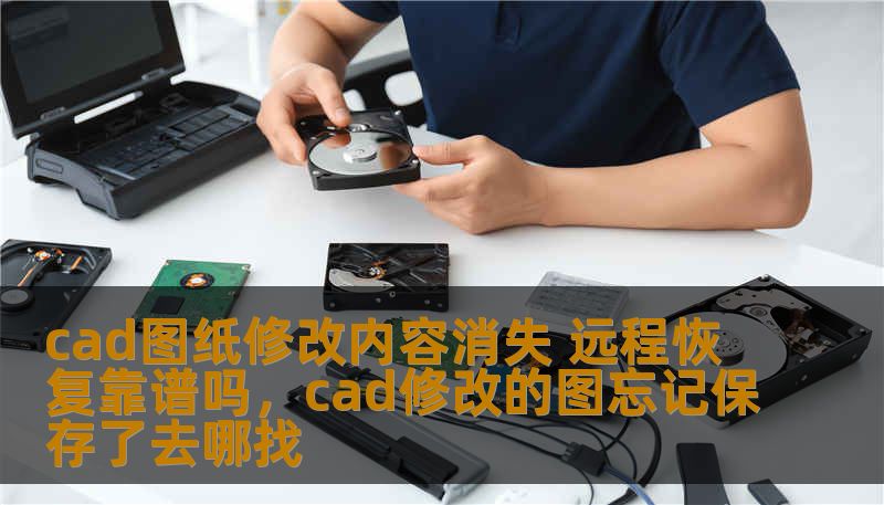 cad图纸修改内容消失 远程恢复靠谱吗，cad修改的图忘记保存了去哪找