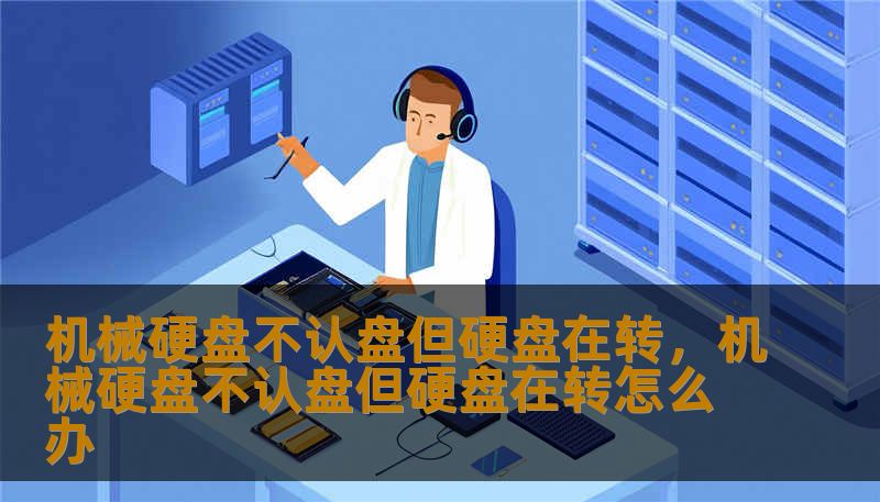 机械硬盘不认盘但硬盘在转,机械硬盘不认盘但硬盘在转怎么办 机械硬盘不认盘但硬盘在转,机械硬盘不认盘但硬盘在转怎么办