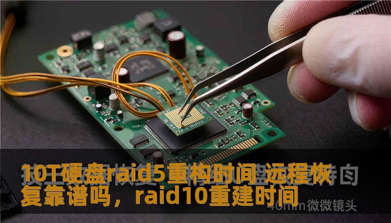 10T硬盘raid5重构时间 远程恢复靠谱吗,raid10重建时间 10T硬盘raid5重构时间 远程恢复靠谱吗,raid10重建时间