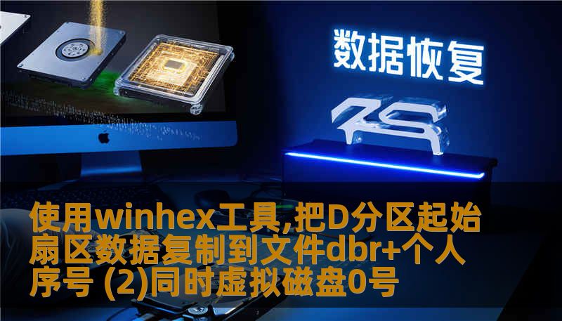 使用winhex工具,把D分区起始扇区数据复制到文件dbr+个人序号 (2)同时虚拟磁盘0号 使用winhex工具,把D分区起始扇区数据复制到文件dbr+个人序号 (2)同时虚拟磁盘0号