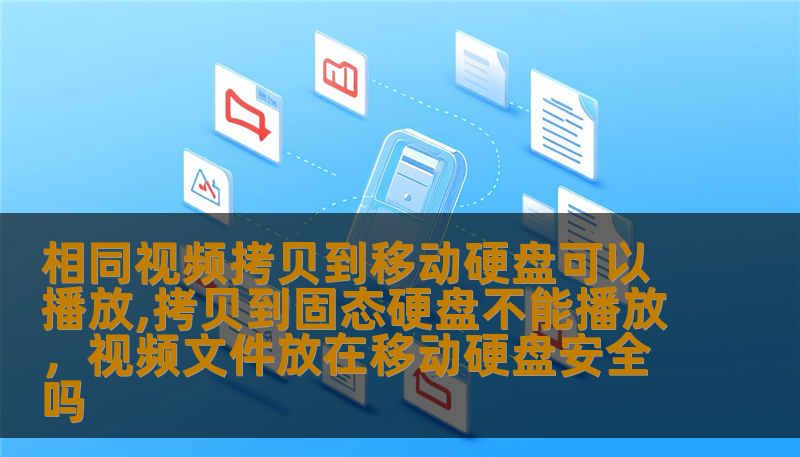 相同视频拷贝到移动硬盘可以播放,拷贝到固态硬盘不能播放，视频文件放在移动硬盘安全吗