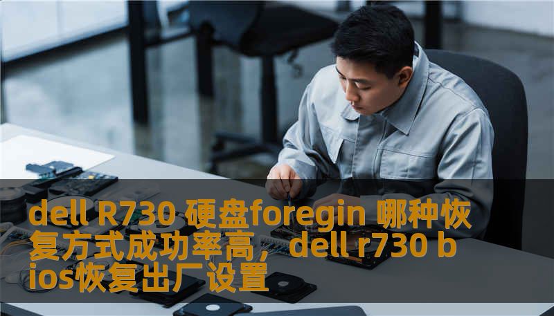 dell R730 硬盘foregin 哪种恢复方式成功率高，dell r730 bios恢复出厂设置