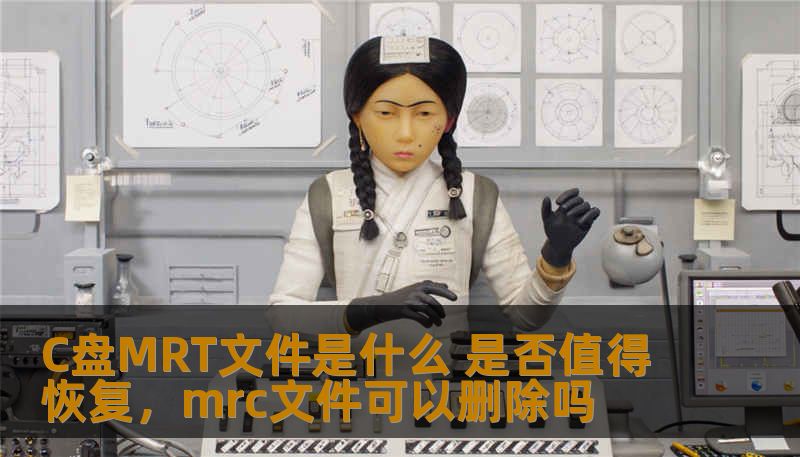 C盘MRT文件是什么 是否值得恢复，mrc文件可以删除吗
