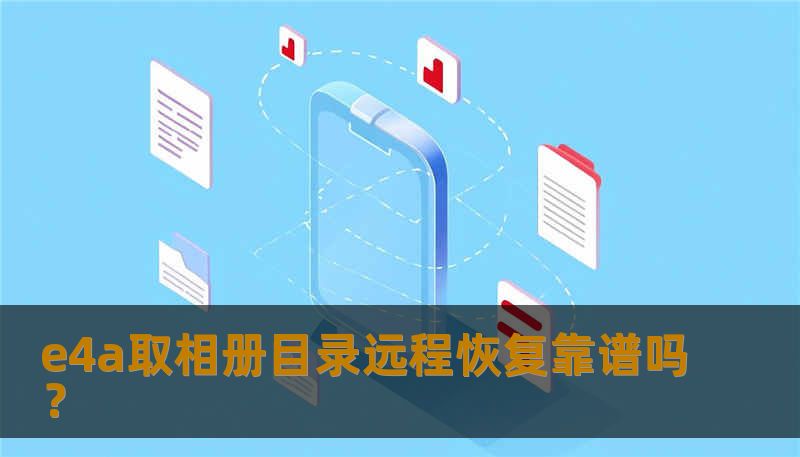 e4a取相册目录远程恢复靠谱吗？