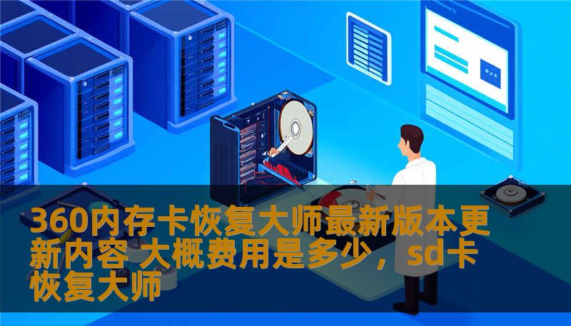 360内存卡恢复大师最新版本更新内容 大概费用是多少,sd卡恢复大师 360内存卡恢复大师最新版本更新内容 大概费用是多少,sd卡恢复大师