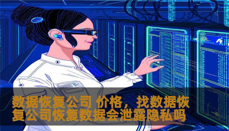 数据恢复公司 价格,找数据恢复公司恢复数据会泄露隐私吗 数据恢复公司 价格,找数据恢复公司恢复数据会泄露隐私吗