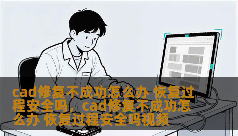 cad修复不成功怎么办 恢复过程安全吗，cad修复不成功怎么办 恢复过程安全吗视频