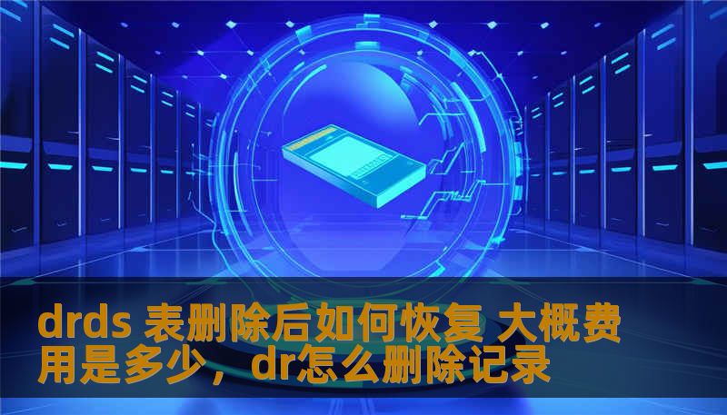 drds 表删除后如何恢复 大概费用是多少，dr怎么删除记录