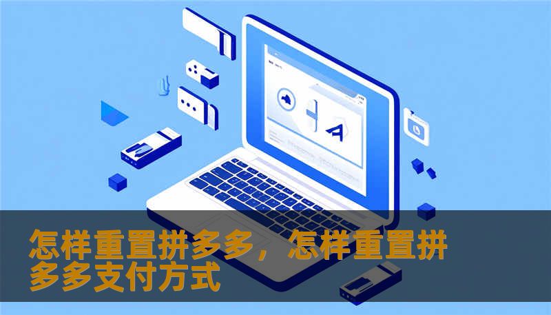 怎样重置拼多多,怎样重置拼多多支付方式 怎样重置拼多多,怎样重置拼多多支付方式