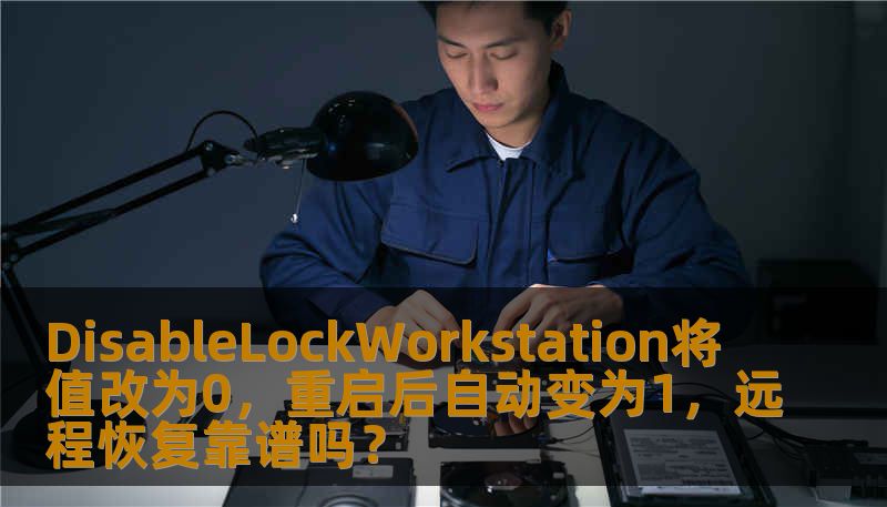 DisableLockWorkstation将值改为0,重启后自动变为1,远程恢复靠谱吗? DisableLockWorkstation将值改为0,重启后自动变为1,远程恢复靠谱吗?