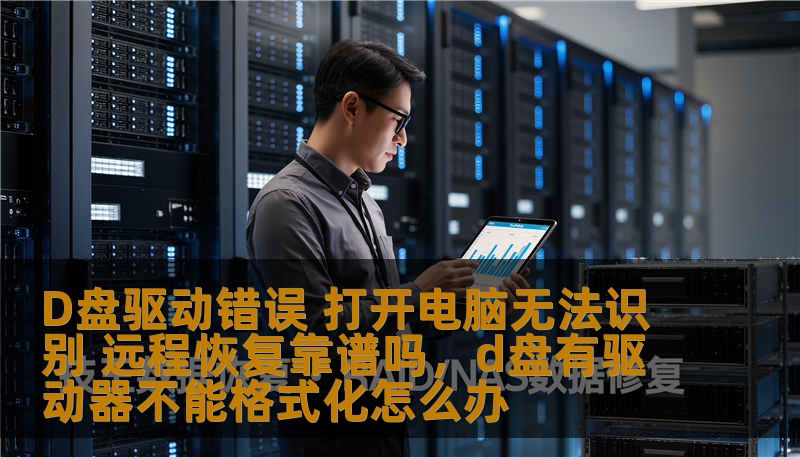D盘驱动错误 打开电脑无法识别 远程恢复靠谱吗，d盘有驱动器不能格式化怎么办