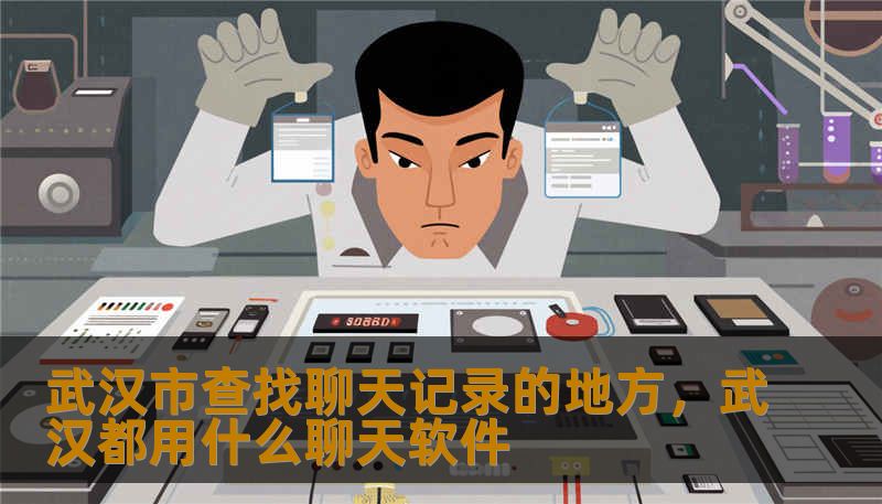 武汉市查找聊天记录的地方，武汉都用什么聊天软件