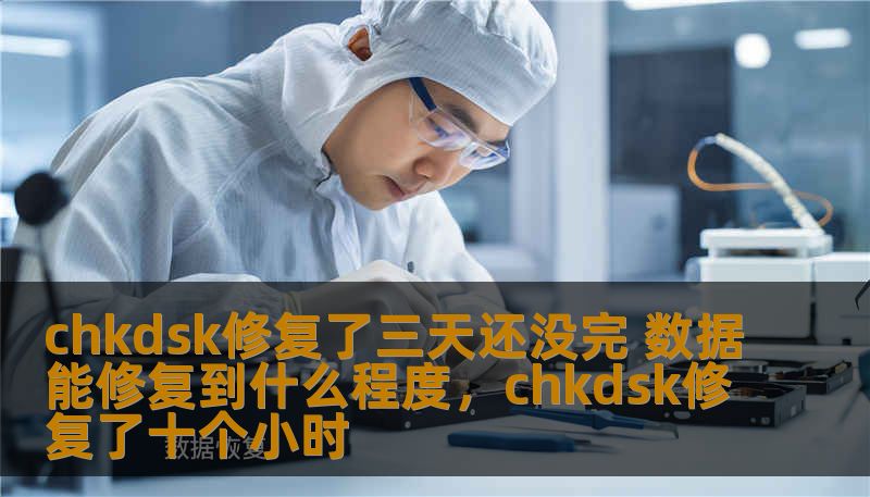 chkdsk修复了三天还没完 数据能修复到什么程度,chkdsk修复了十个小时 chkdsk修复了三天还没完 数据能修复到什么程度,chkdsk修复了十个小时