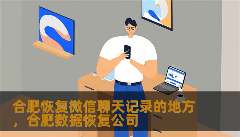 合肥恢复微信聊天记录的地方，合肥数据恢复公司