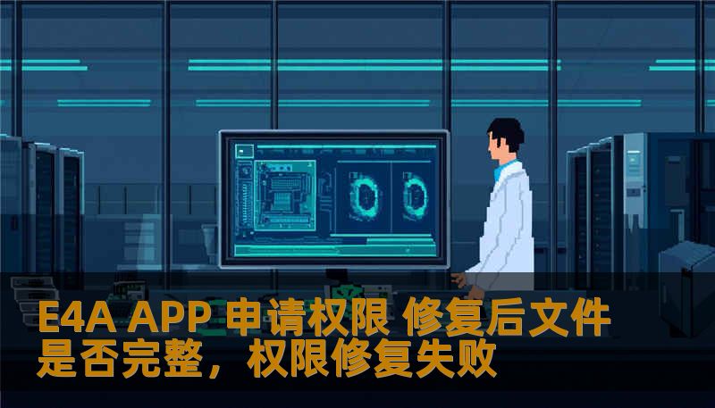 E4A APP 申请权限 修复后文件是否完整，权限修复失败