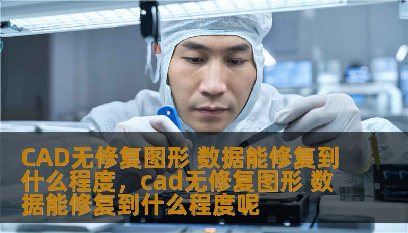CAD无修复图形 数据能修复到什么程度,cad无修复图形 数据能修复到什么程度呢 CAD无修复图形 数据能修复到什么程度,cad无修复图形 数据能修复到什么程度呢