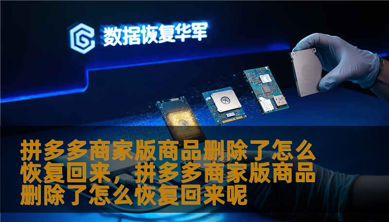 拼多多商家版商品删除了怎么恢复回来，拼多多商家版商品删除了怎么恢复回来呢