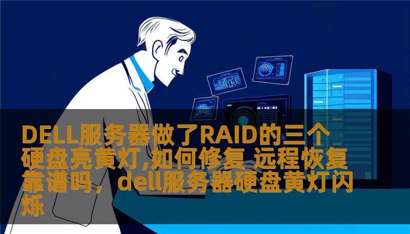 DELL服务器做了RAID的三个硬盘亮黄灯,如何修复 远程恢复靠谱吗，dell服务器硬盘黄灯闪烁