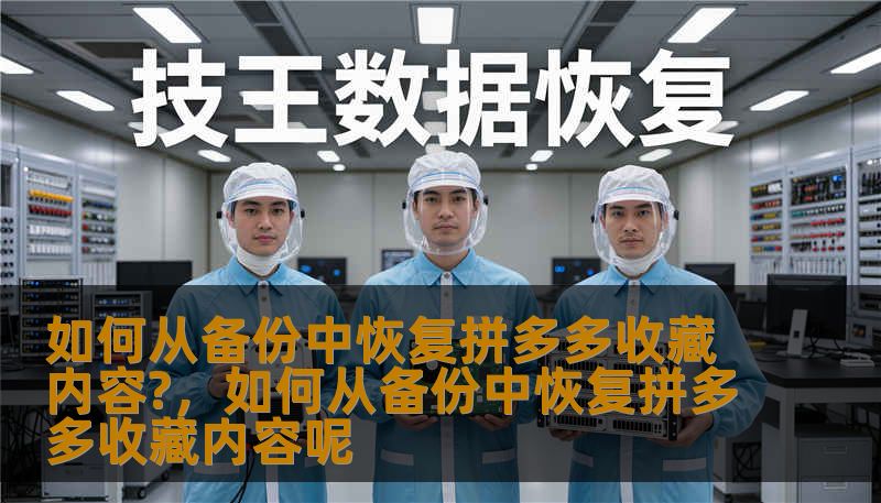 如何从备份中恢复拼多多收藏内容?,如何从备份中恢复拼多多收藏内容呢 如何从备份中恢复拼多多收藏内容?,如何从备份中恢复拼多多收藏内容呢