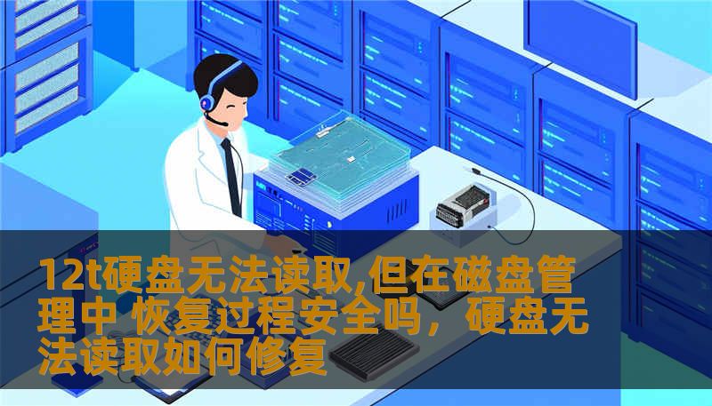 12t硬盘无法读取,但在磁盘管理中 恢复过程安全吗，硬盘无法读取如何修复