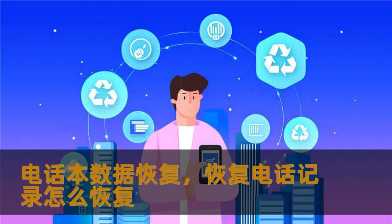 电话本数据恢复，恢复电话记录怎么恢复