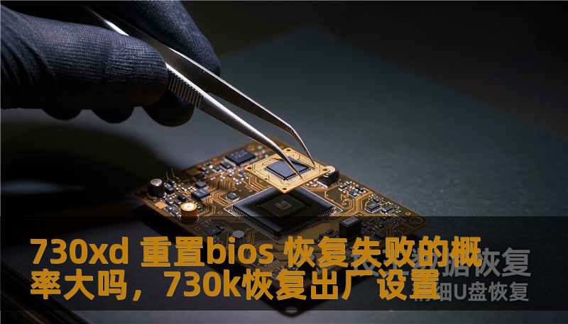 730xd 重置bios 恢复失败的概率大吗，730k恢复出厂设置