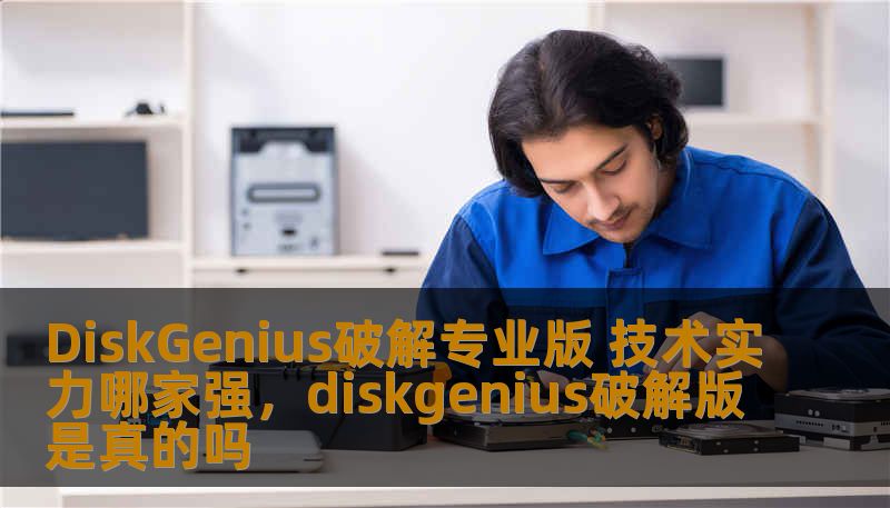 DiskGenius破解专业版 技术实力哪家强，diskgenius破解版是真的吗