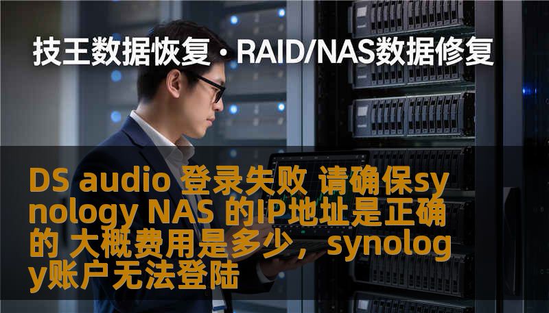DS audio 登录失败 请确保synology NAS 的IP地址是正确的 大概费用是多少，synology账户无法登陆