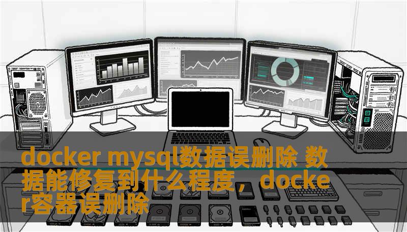 docker mysql数据误删除 数据能修复到什么程度，docker容器误删除