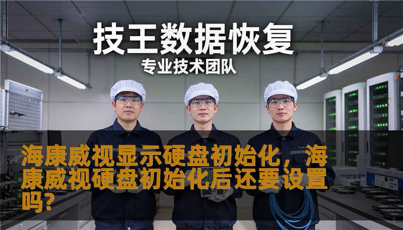 海康威视显示硬盘初始化，海康威视硬盘初始化后还要设置吗?