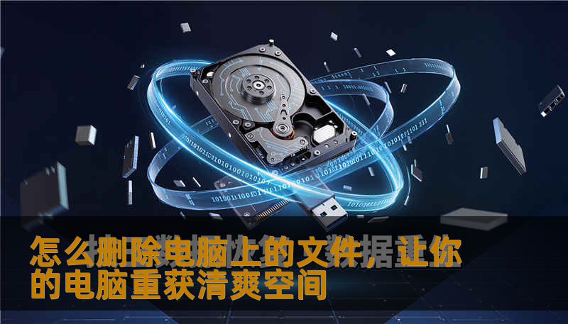 怎么删除电脑上的文件,让你的电脑重获清爽空间 怎么删除电脑上的文件,让你的电脑重获清爽空间