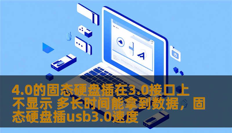 4.0的固态硬盘插在3.0接口上不显示 多长时间能拿到数据,固态硬盘插usb3.0速度 4.0的固态硬盘插在3.0接口上不显示 多长时间能拿到数据,固态硬盘插usb3.0速度