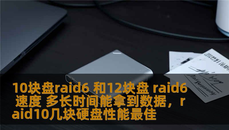 10块盘raid6 和12块盘 raid6 速度 多长时间能拿到数据，raid10几块硬盘性能最佳