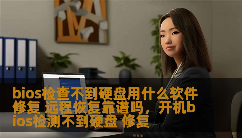 bios检查不到硬盘用什么软件修复 远程恢复靠谱吗，开机bios检测不到硬盘 修复