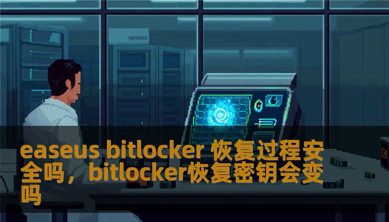 easeus bitlocker 恢复过程安全吗，bitlocker恢复密钥会变吗