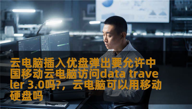 云电脑插入优盘弹出要允许中国移动云电脑访问data traveler 3.0吗?，云电脑可以用移动硬盘吗