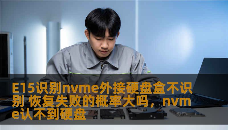 E15识别nvme外接硬盘盒不识别 恢复失败的概率大吗,nvme认不到硬盘 E15识别nvme外接硬盘盒不识别 恢复失败的概率大吗,nvme认不到硬盘