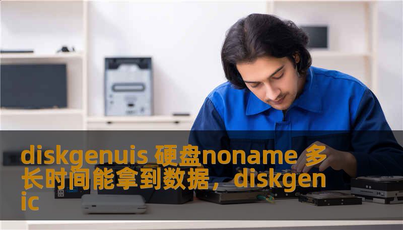 diskgenuis 硬盘noname 多长时间能拿到数据,diskgenic diskgenuis 硬盘noname 多长时间能拿到数据,diskgenic