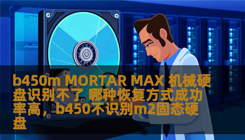 b450m MORTAR MAX 机械硬盘识别不了 哪种恢复方式成功率高，b450不识别m2固态硬盘