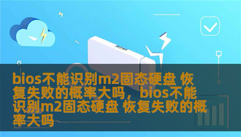 bios不能识别m2固态硬盘 恢复失败的概率大吗，bios不能识别m2固态硬盘 恢复失败的概率大吗