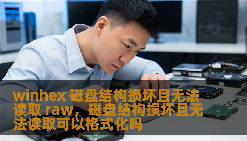 winhex 磁盘结构损坏且无法读取 raw,磁盘结构损坏且无法读取可以格式化吗 winhex 磁盘结构损坏且无法读取 raw,磁盘结构损坏且无法读取可以格式化吗