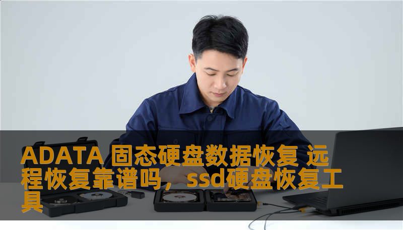 ADATA 固态硬盘数据恢复 远程恢复靠谱吗，ssd硬盘恢复工具
