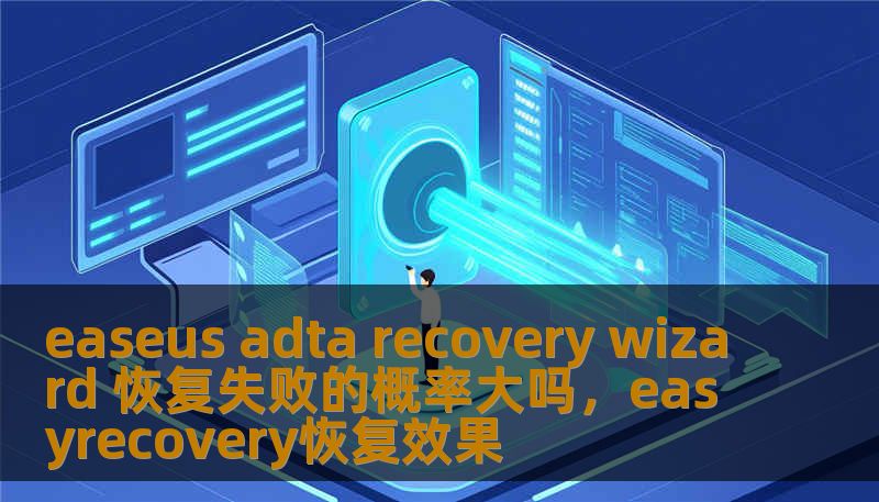 easeus adta recovery wizard 恢复失败的概率大吗，easyrecovery恢复效果