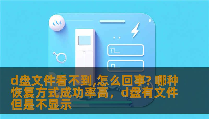 d盘文件看不到,怎么回事? 哪种恢复方式成功率高,d盘有文件但是不显示 d盘文件看不到,怎么回事? 哪种恢复方式成功率高,d盘有文件但是不显示