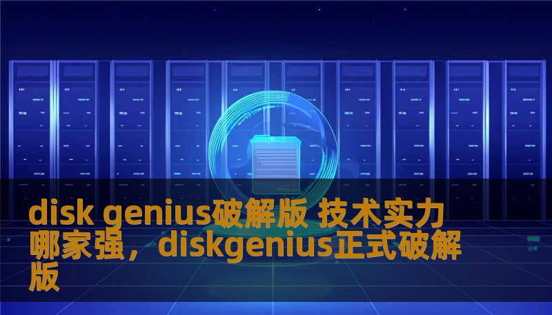 disk genius破解版 技术实力哪家强，diskgenius正式破解版