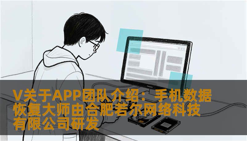V关于APP团队介绍:手机数据恢复大师由合肥若尔网络科技有限公司研发 V关于APP团队介绍:手机数据恢复大师由合肥若尔网络科技有限公司研发