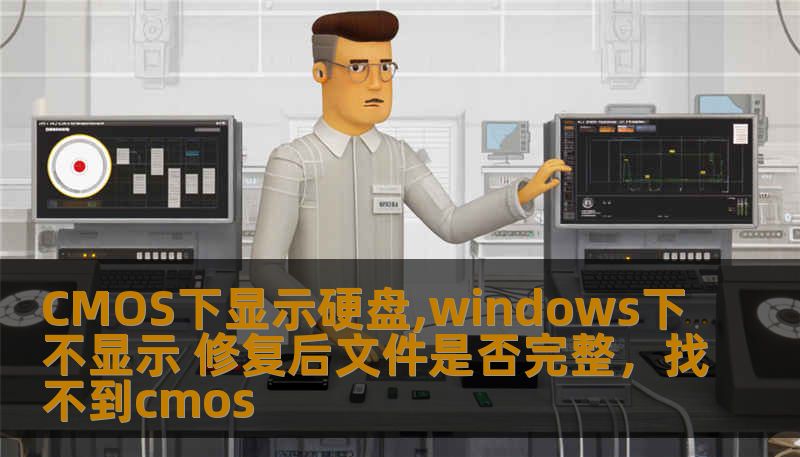 CMOS下显示硬盘,windows下不显示 修复后文件是否完整,找不到cmos CMOS下显示硬盘,windows下不显示 修复后文件是否完整,找不到cmos