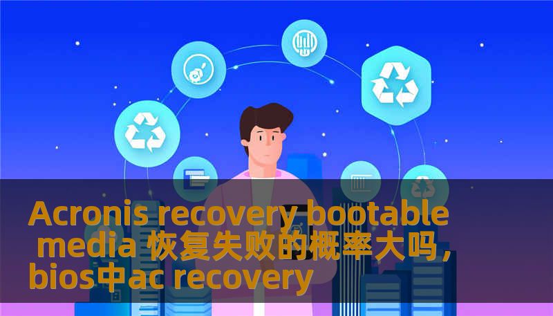 Acronis recovery bootable media 恢复失败的概率大吗，bios中ac recovery